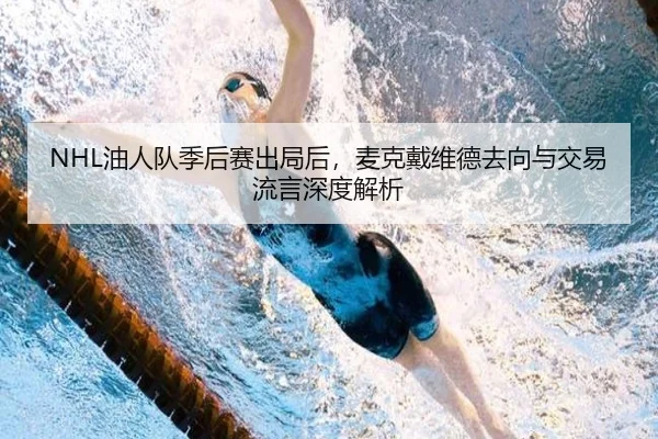 NHL油人队季后赛出局后，麦克戴维德去向与交易流言深度解析