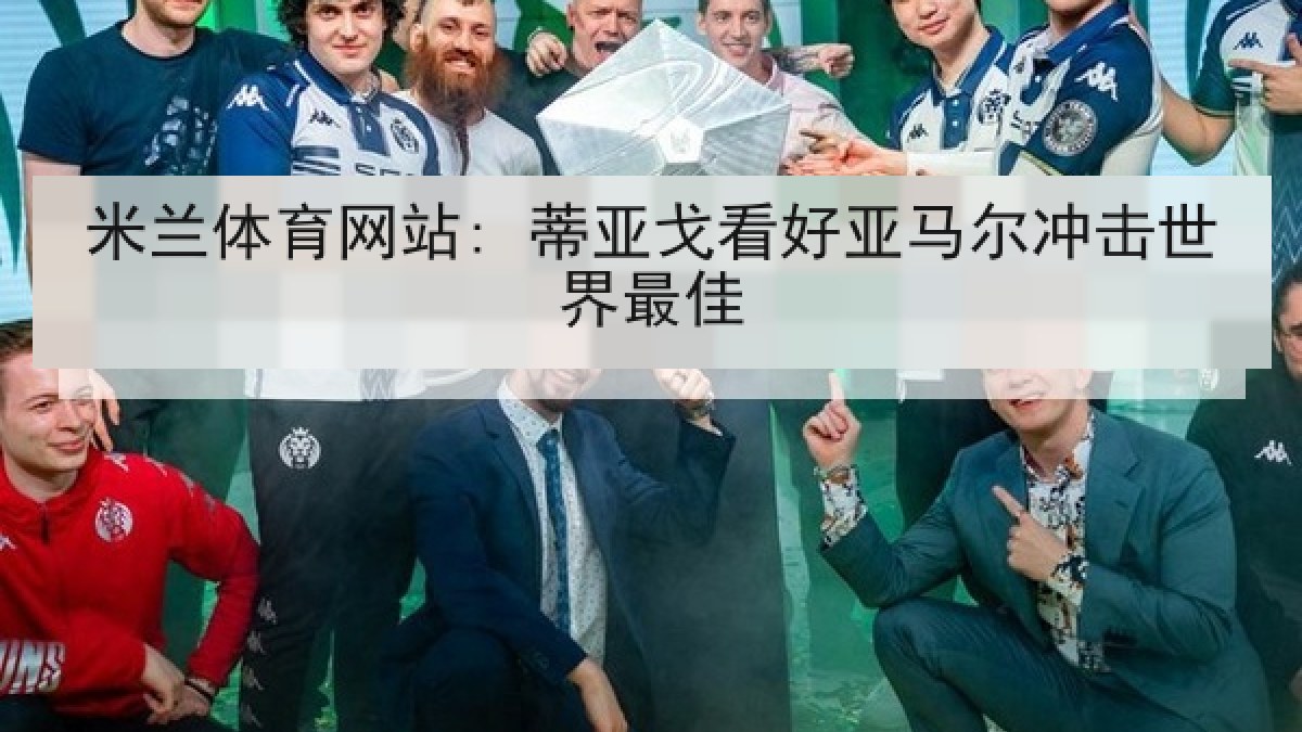 米兰体育网站: 蒂亚戈看好亚马尔冲击世界最佳