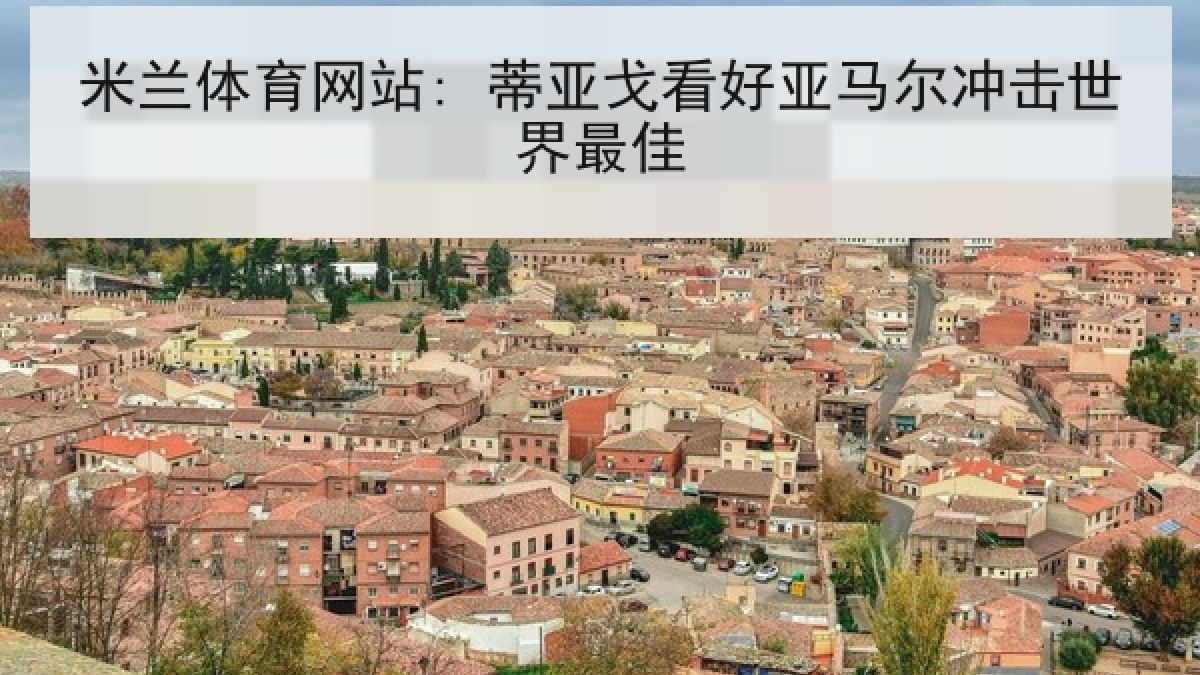 米兰体育网站: 蒂亚戈看好亚马尔冲击世界最佳