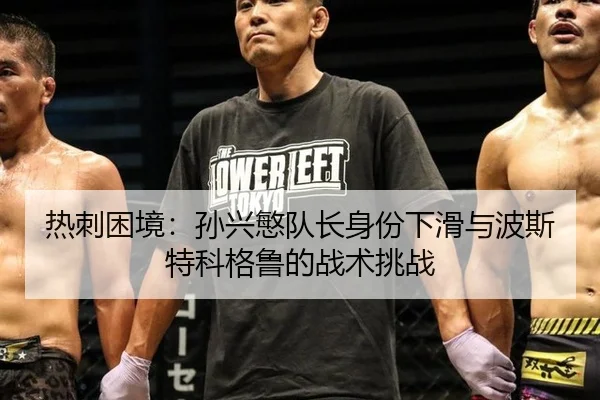 热刺困境：孙兴慜队长身份下滑与波斯特科格鲁的战术挑战