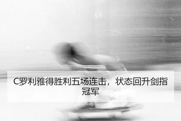 C罗利雅得胜利五场连击，状态回升剑指冠军