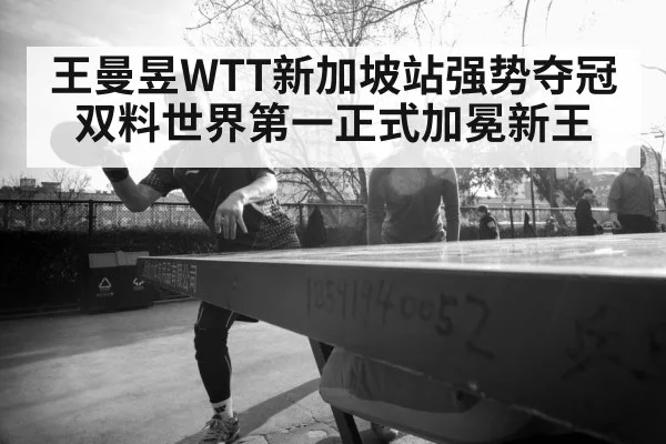 王曼昱WTT新加坡站强势夺冠双料世界第一正式加冕新王
