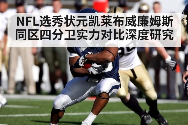 NFL选秀状元凯莱布威廉姆斯同区四分卫实力对比深度研究