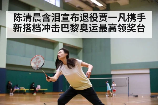 陈清晨含泪宣布退役贾一凡携手新搭档冲击巴黎奥运最高领奖台