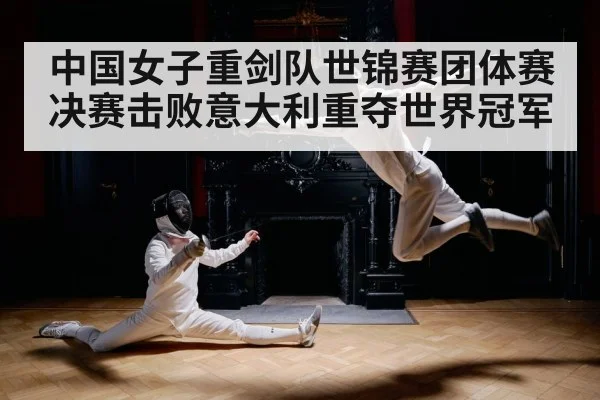 中国女子重剑队世锦赛团体赛决赛击败意大利重夺世界冠军