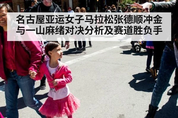 名古屋亚运女子马拉松张德顺冲金与一山麻绪对决分析及赛道胜负手