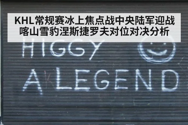 KHL常规赛冰上焦点战中央陆军迎战喀山雪豹涅斯捷罗夫对位对决分析